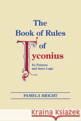 The Book of Rules of Tyconius: Its Purpose and Inner Logic Pamela Bright 9780268012878 University of Notre Dame Press