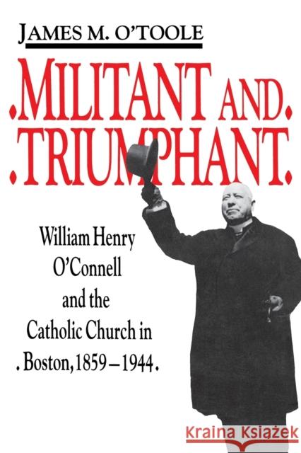 Militant and Triumphant: William Henry O'Connell and the Catholic Church in Boston, 1859-1944 O'Toole, James M. 9780268014032 University of Notre Dame Press