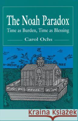 The Noah Paradox: Time as Burden, Time as Blessing Carol Ochs 9780268014704 University of Notre Dame Press