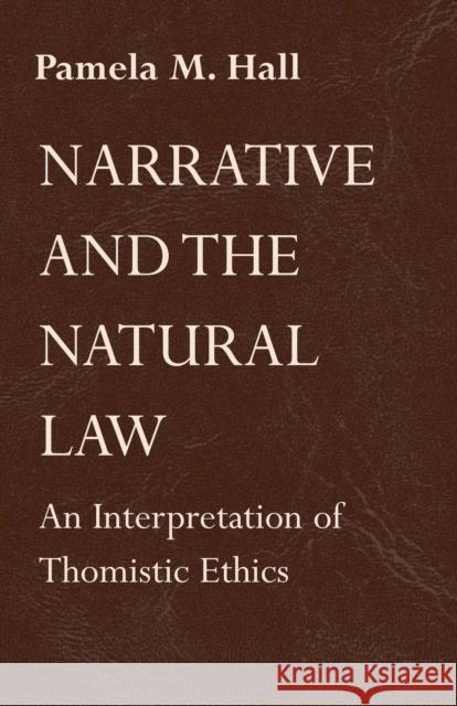 Narrative and the Natural Law: An Interpretation of Thomistic Ethics Pamela M. Hall 9780268014773 University of Notre Dame Press