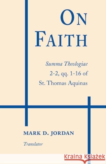 On Faith: Summa Theologiae 2-2, Qq. 1-16 of St. Thomas Aquinas Aquinas, Thomas 9780268015039 University of Notre Dame Press