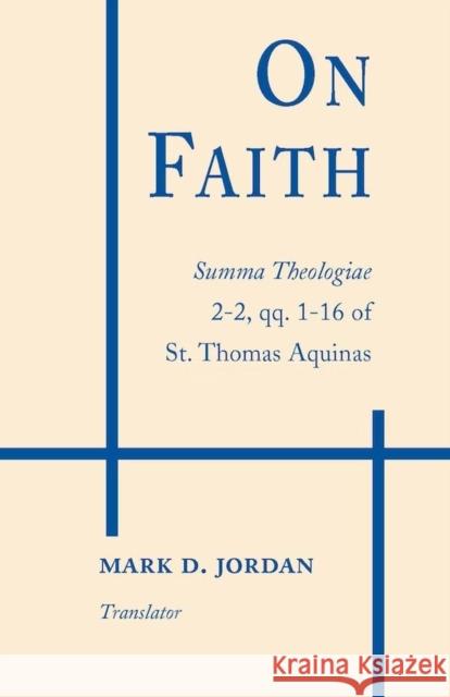 On Faith : Summa Theologiae 2-2, qq. 1-16 of St. Thomas Aquinas Thomas Aquinas Thomas Aquinas St Mark D. Jordan 9780268015039 University of Notre Dame Press