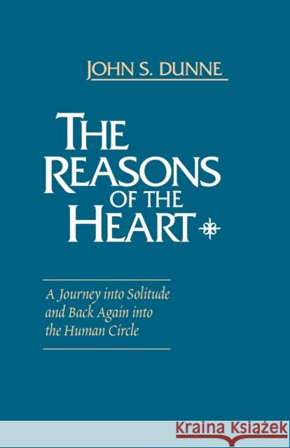 The Reasons of the Heart: A Journey into Solitude and Back Again into the Human Circle Dunne, John S. 9780268016067 University of Notre Dame Press