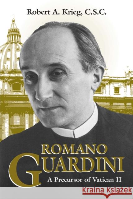 Romano Guardini: A Precursor of Vatican II Krieg, Robert A. 9780268016616 University of Notre Dame Press