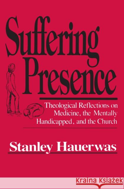 Suffering Presence: Theological Reflections on Medicine, the Mentally Handicapped, and the Church Hauerwas, Stanley 9780268017224 University of Notre Dame Press