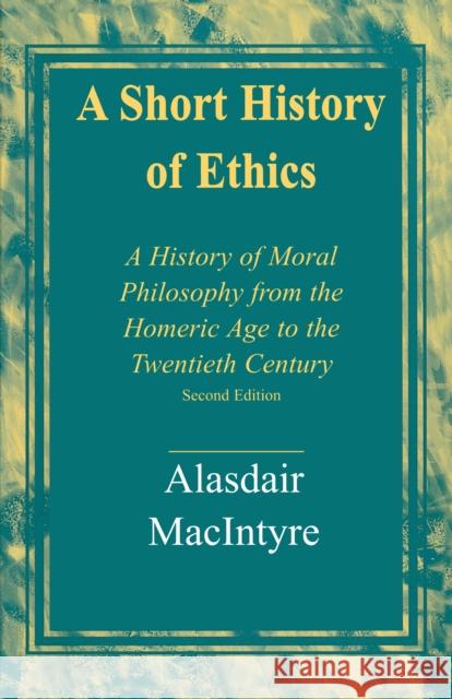 A Short History of Ethics: A History of Moral Philosophy from the Homeric Age to the Twentieth Century, Second Edition MacIntyre, Alasdair 9780268017590 University of Notre Dame Press