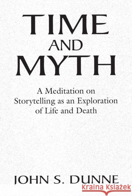 Time and Myth: A Meditation on Storytelling as an Exploration of Life and Death Dunne, John S. 9780268018283 University of Notre Dame Press