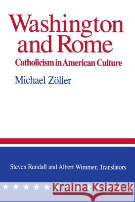Washington and Rome: Catholicism in American Culture Michael Zoller Albert Wimmer Steven Rendall 9780268019532 University of Notre Dame Press