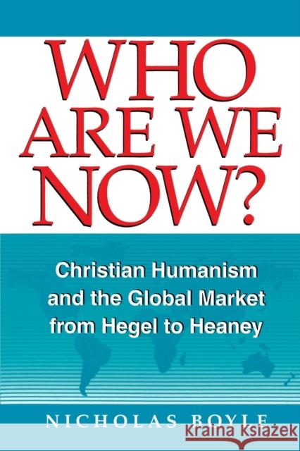 Who Are We Now: Christian Humanism and the Global Market from Hegel to Heaney Boyle, Nicholas 9780268019587 University of Notre Dame Press