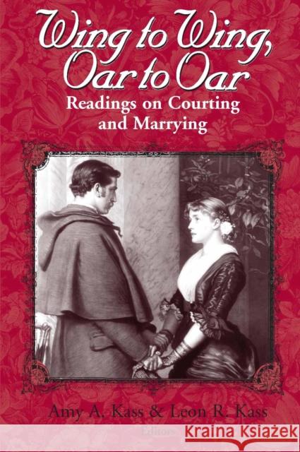 Wing to Wing, Oar to Oar: Readings on Courting and Marrying Amy A. Kass Leon R. Kass 9780268019594 University of Notre Dame Press