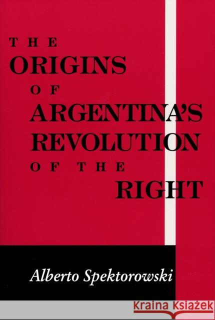 Origins of Argentina's Revolution of the Right Alberto Spektorowski 9780268020118