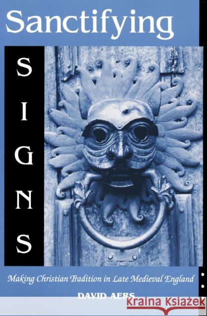 Sanctifying Signs: Making Christian Tradition in Late Medieval England Aers, David 9780268020217 University of Notre Dame Press