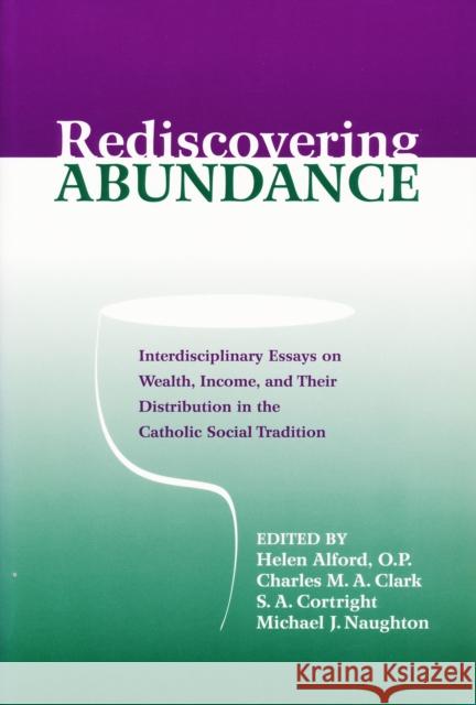 Rediscovering Abundance: Interdisciplinary Essays on Wealth, Income, and Their Distribution in the Catholic Social Tradition Alford, Helen 9780268020279 University of Notre Dame Press