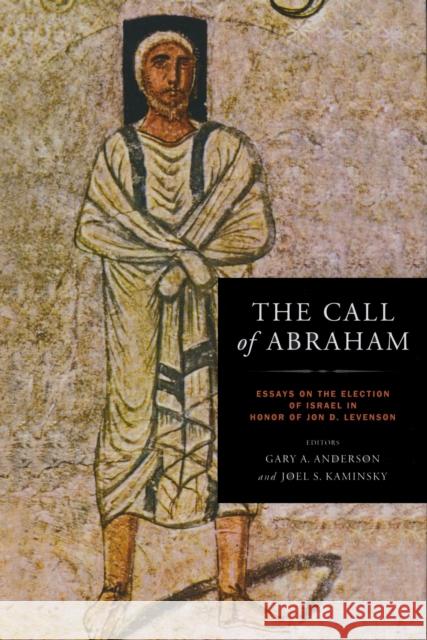 The Call of Abraham: Essays on the Election of Israel in Honor of Jon D. Levenson Anderson, Gary 9780268020439