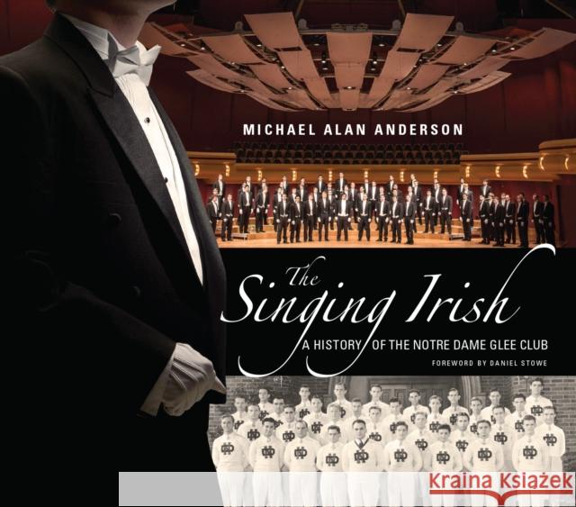 The Singing Irish: A History of the Notre Dame Glee Club Michael Alan Anderson 9780268020453
