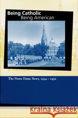Being Catholic, Being American, Volume 2: The Notre Dame Story, 1934-1952 Robert E. Burns 9780268021634 University of Notre Dame Press