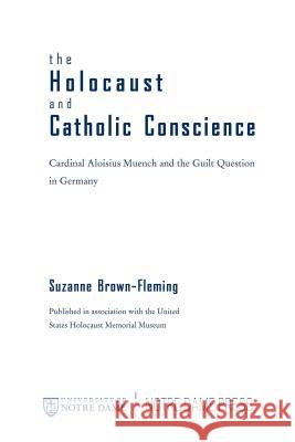 The Holocaust and Catholic Conscience: Cardinal Aloisius Muench and the Guilt Question in Germany Suzanne Brown-Fleming 9780268021863 University of Notre Dame Press