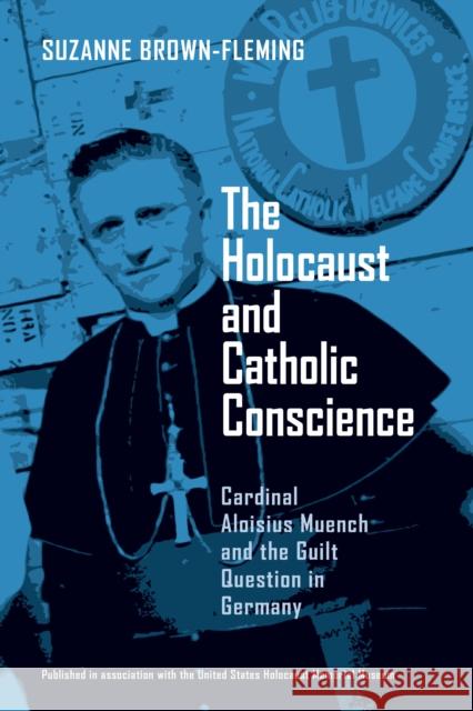 The Holocaust and Catholic Conscience: Cardinal Aloisius Muench and the Guilt Question in Germany Brown-Fleming, Suzanne 9780268021870 University of Notre Dame Press