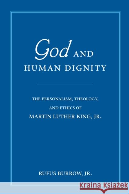 God and Human Dignity: The Personalism, Theology, and Ethics of Martin Luther King, Jr. Burrow, Rufus 9780268021948