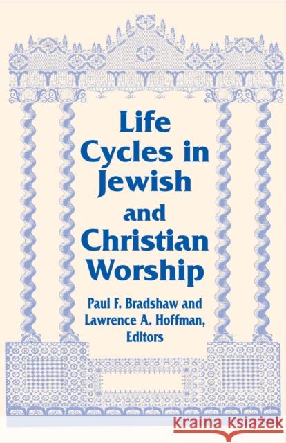 Life Cycles in Jewish and Christian Worship Paul F. Bradshaw Lawrence A. Hoffman 9780268022181 University of Notre Dame Press