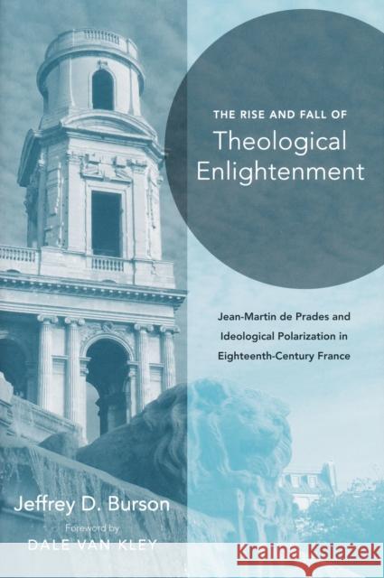 Rise and Fall of Theological Enlightenment: Jean-Martin de Prades and Ideological Polarization in Eighteenth-Century France Burson, Jeffrey D. 9780268022204 University of Notre Dame Press
