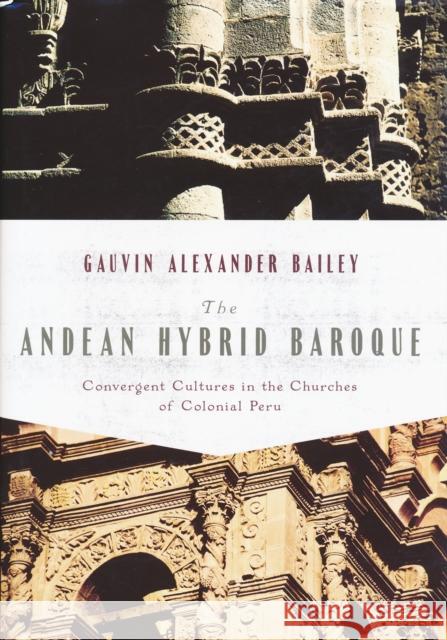 The Andean Hybrid Baroque: Convergent Cultures in the Churches of Colonial Peru Bailey, Gauvin 9780268022228 University of Notre Dame Press