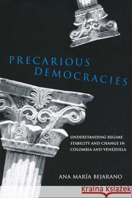Precarious Democracies: Understanding Regime Stability and Change in Colombia and Venezuela Bejarano, Ana Maria 9780268022266 University of Notre Dame Press
