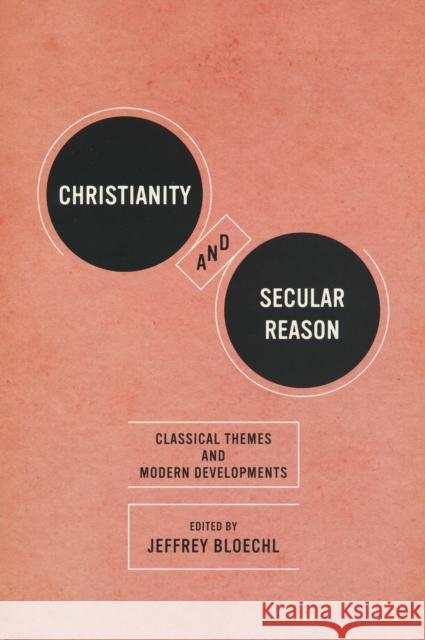 Christianity and Secular Reason: Classical Themes & Modern Developments Bloechl, Jeffrey 9780268022280 University of Notre Dame Press