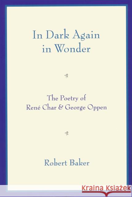 In Dark Again in Wonder: The Poetry of René Char and George Oppen Baker, Robert 9780268022297