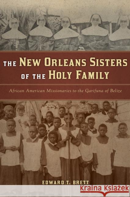 The New Orleans Sisters of the Holy Family: African American Missionaries to the Garifuna of Belize Brett, Edward T. 9780268022303 University of Notre Dame Press
