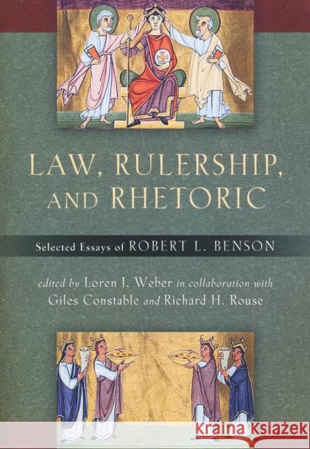 Law, Rulership, and Rhetoric: Selected Essays of Robert L. Benson Robert L. Benson Loren J. Weber Giles Constable 9780268022341