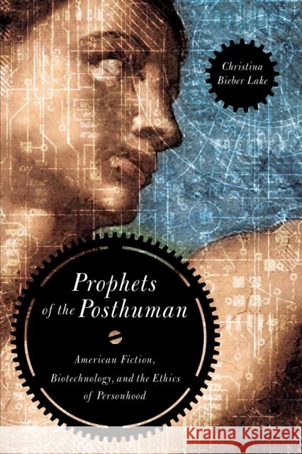 Prophets of the Posthuman: American Fiction, Biotechnology, and the Ethics of Personhood Bieber Lake, Christina 9780268022365