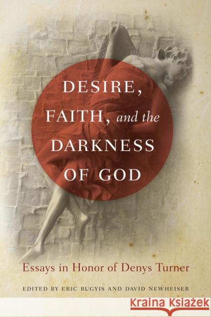 Desire, Faith, and the Darkness of God: Essays in Honor of Denys Turner Eric Bugyis David Newheiser 9780268022426 University of Notre Dame Press