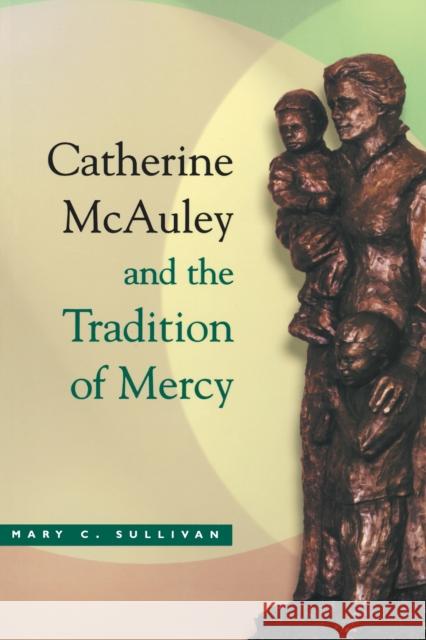 Catherine McAuley Tradition Mercy Mary C. Sullivan 9780268022594 University of Notre Dame Press
