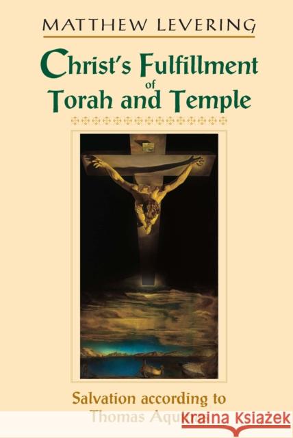 Christ's Fulfillment of Torah and Temple: Salvation According to Thomas Aquinas Levering, Matthew 9780268022730 University of Notre Dame Press