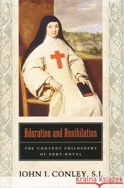 Adoration and Annihilation: The Convent Philosophy of Port-Royal Conley, John J. 9780268022969 University of Notre Dame Press
