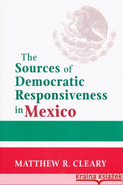 The Sources of Democratic Responsiveness in Mexico Cleary, Matthew R. 9780268023010 University of Notre Dame Press