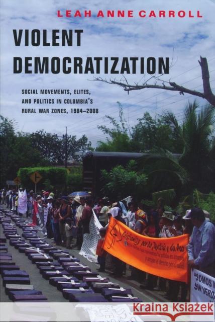 Violent Democratization: Social Movements, Elites, and Politics in Colombia's Rural War Zones, 1984-2008 Carroll, Leah 9780268023034 University of Notre Dame Press