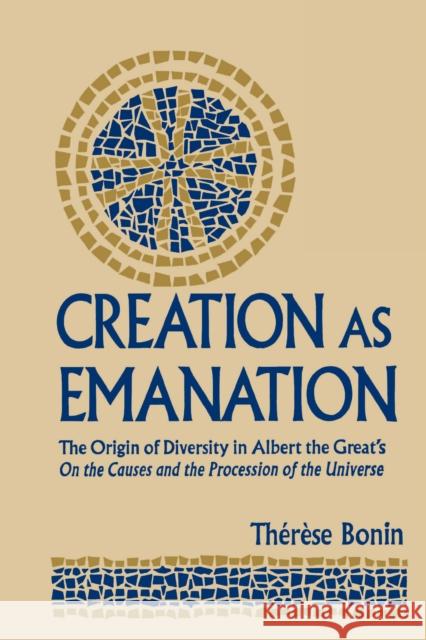 Creation as Emanation: The Origin of Diversity in Albert the Great's On the Causes and the Procession of the Universe Bonin, Therese 9780268023515 University of Notre Dame Press