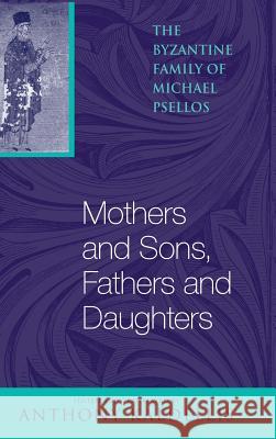 Mothers and Sons, Fathers and Daughters: The Byzantine Family of Michael Psellos Michael Psellos Anthony Kaldellis 9780268024154