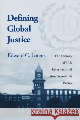 Defining Global Justice: The History of U.S. International Labor Standards Policy Edward C. Lorenz 9780268025502 University of Notre Dame Press