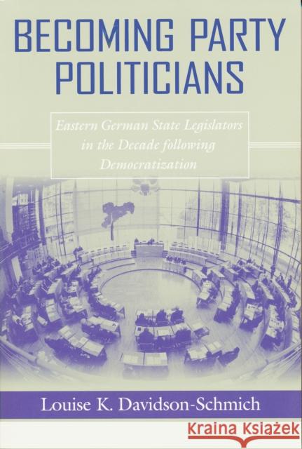 Becoming Party Politicians: East German State Legislators in the Decade Following Democratization Davidson-Schmich, Louise 9780268025854