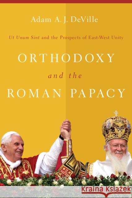 Orthodoxy and the Roman Papacy: Ut Unum Sint and the Prospects of East-West Unity Deville, Adam a. J. 9780268026073