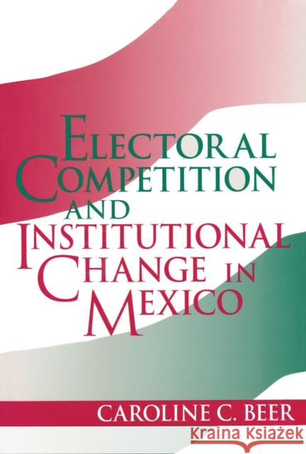 Electoral Competition and Institutional Change in Mexico Caroline C. Beer 9780268027667 University of Notre Dame Press
