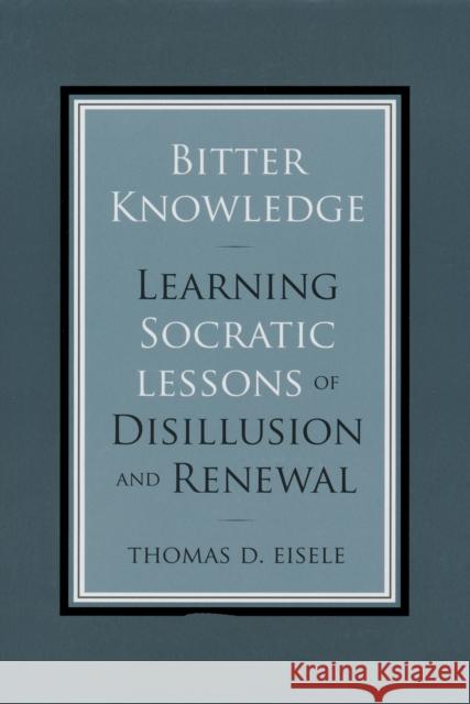 Bitter Knowledge: Learning Socratic Lessons of Disillusion and Renewal Eisele, Thomas 9780268027742