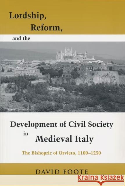 Lordship, Reform, and the Development of Civil Society in Medieval Italy: The Bishopric of Orvieto, 1100-1250 Foote, David 9780268028725 University of Notre Dame Press