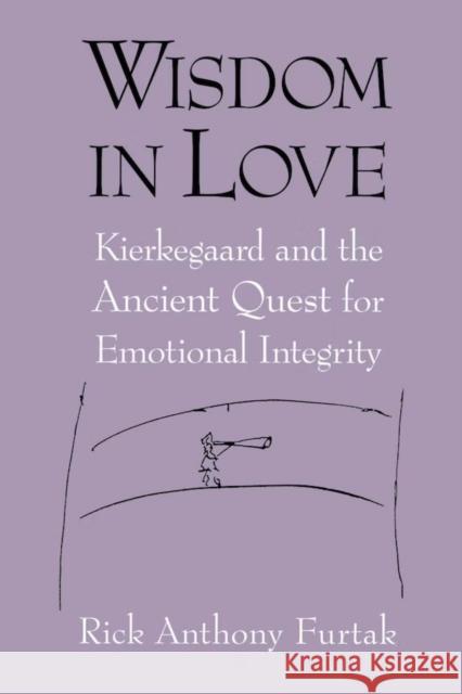 Wisdom in Love: Kierkegaard and the Ancient Quest for Emotional Integrity Furtak, Rick Anthony 9780268028732