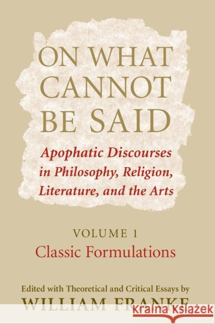 On What Cannot Be Said: Apophatic Discourses in Philosophy, Religion, Literature, and the Arts. Volume 1. Classic Formulations Franke, William 9780268028824 University of Notre Dame Press