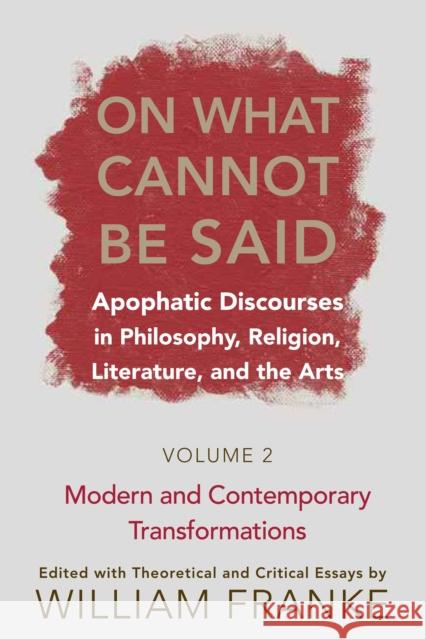 On What Cannot Be Said: Apophatic Discourses in Philosophy, Religion, Literature, and the Arts. Volume 2. Modern and Contemporary Transformati Franke, William 9780268028831 University of Notre Dame Press