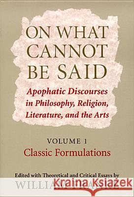 On What Cannot Be Said: Apophatic Discourses in Philosophy, Religion, Literature, and the Arts. Volume 1. Classic Formulations William Franke 9780268028848 University of Notre Dame Press